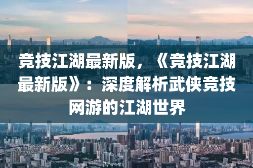 竞技江湖最新版，《竞技江湖最新版》：深度解析武侠竞技网游的江湖世界