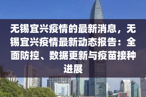 无锡宜兴疫情的最新消息，无锡宜兴疫情最新动态报告：全面防控、数据更新与疫苗接种进展