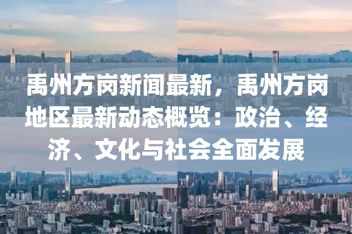 禹州方岗新闻最新，禹州方岗地区最新动态概览：政治、经济、文化与社会全面发展