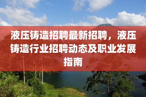 液压铸造招聘最新招聘，液压铸造行业招聘动态及职业发展指南