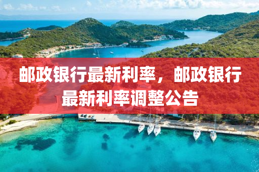 邮政银行最新利率，邮政银行最新利率调整公告