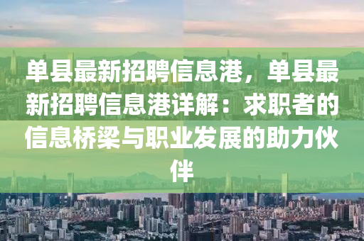单县最新招聘信息港，单县最新招聘信息港详解：求职者的信息桥梁与职业发展的助力伙伴