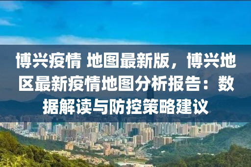博兴疫情 地图最新版，博兴地区最新疫情地图分析报告：数据解读与防控策略建议