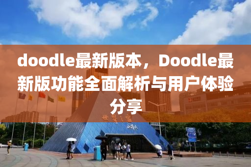 doodle最新版本，Doodle最新版功能全面解析与用户体验分享