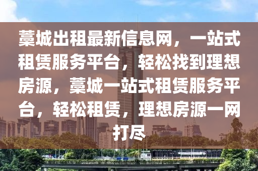 藁城出租最新信息网，一站式租赁服务平台，轻松找到理想房源，藁城一站式租赁服务平台，轻松租赁，理想房源一网打尽