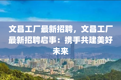文昌工厂最新招聘，文昌工厂最新招聘启事：携手共建美好未来