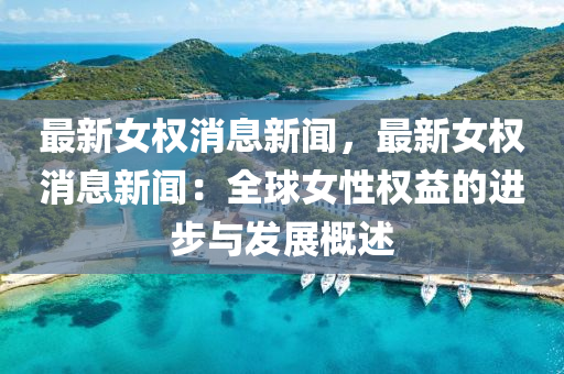 最新女权消息新闻，最新女权消息新闻：全球女性权益的进步与发展概述