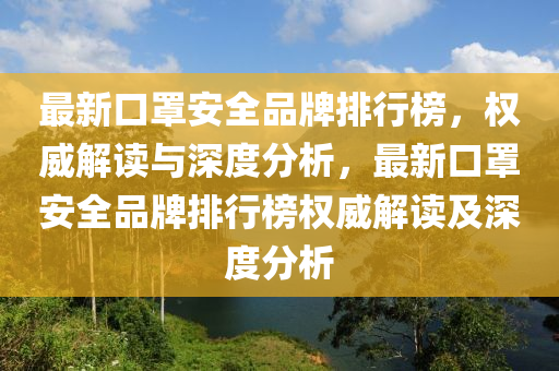 最新口罩安全品牌排行榜，权威解读与深度分析，最新口罩安全品牌排行榜权威解读及深度分析
