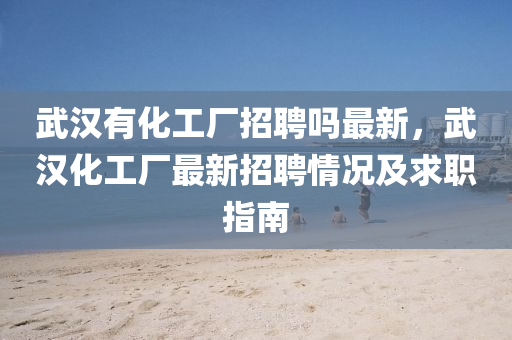 武汉有化工厂招聘吗最新，武汉化工厂最新招聘情况及求职指南