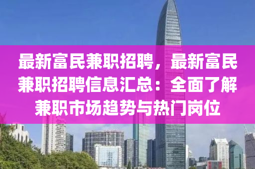 最新富民兼职招聘，最新富民兼职招聘信息汇总：全面了解兼职市场趋势与热门岗位