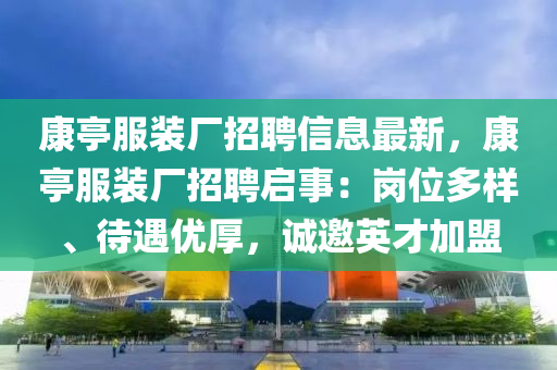 康亭服装厂招聘信息最新，康亭服装厂招聘启事：岗位多样、待遇优厚，诚邀英才加盟
