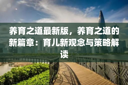 养育之道最新版，养育之道的新篇章：育儿新观念与策略解读