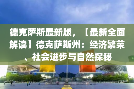 德克萨斯最新版，【最新全面解读】德克萨斯州：经济繁荣、社会进步与自然探秘