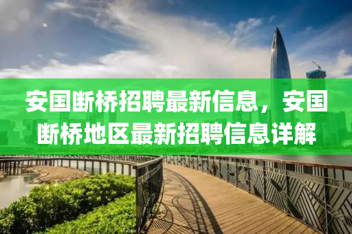 安国断桥招聘最新信息，安国断桥地区最新招聘信息详解
