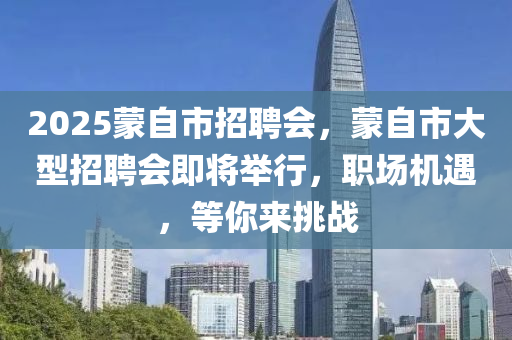 2025蒙自市招聘会，蒙自市大型招聘会即将举行，职场机遇，等你来挑战