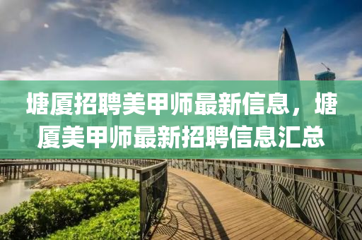 塘厦招聘美甲师最新信息，塘厦美甲师最新招聘信息汇总
