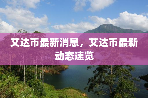 艾达币最新消息，艾达币最新动态速览