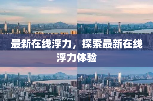 最新在线浮力，探索最新在线浮力体验