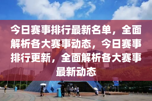 今日赛事排行最新名单，全面解析各大赛事动态，今日赛事排行更新，全面解析各大赛事最新动态