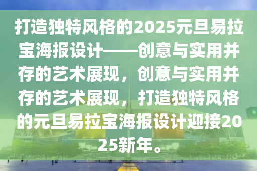 打造独特风格的2025元旦易拉宝海报设计——创意与实用并存的艺术展现，创意与实用并存的艺术展现，打造独特风格的元旦易拉宝海报设计迎接2025新年。
