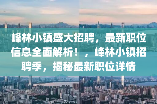 峰林小镇盛大招聘，最新职位信息全面解析！，峰林小镇招聘季，揭秘最新职位详情
