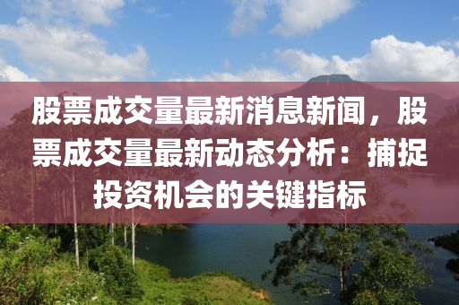 股票成交量最新消息新闻，股票成交量最新动态分析：捕捉投资机会的关键指标