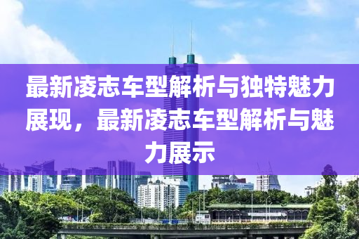 最新凌志车型解析与独特魅力展现，最新凌志车型解析与魅力展示