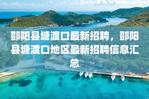 邵阳县塘渡口最新招聘，邵阳县塘渡口地区最新招聘信息汇总