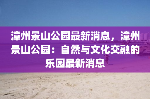 漳州景山公园最新消息，漳州景山公园：自然与文化交融的乐园最新消息