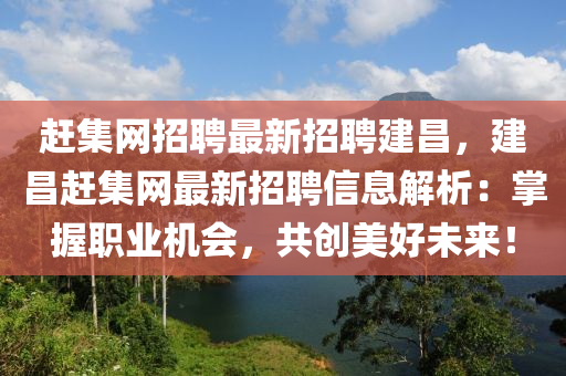 赶集网招聘最新招聘建昌，建昌赶集网最新招聘信息解析：掌握职业机会，共创美好未来！