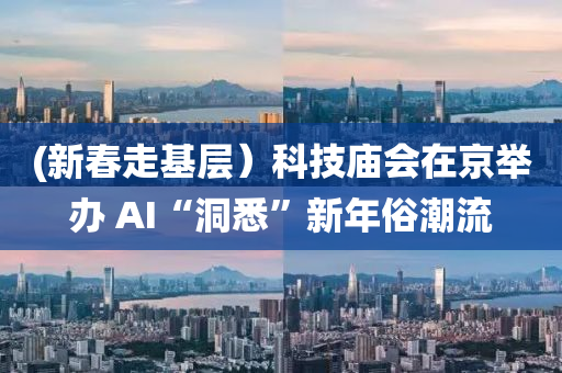 (新春走基层）科技庙会在京举办 AI“洞悉”新年俗潮流