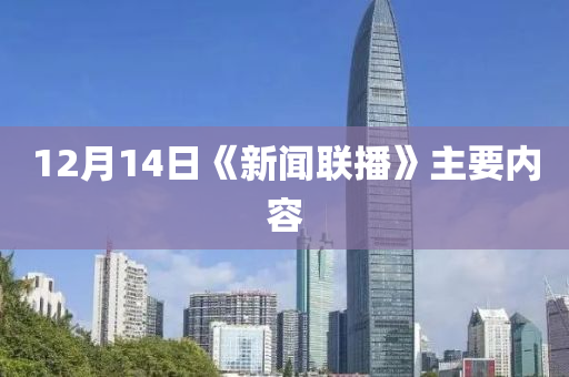 12月14日《新闻联播》主要内容