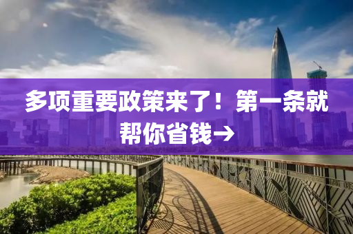 多项重要政策来了！第一条就帮你省钱→