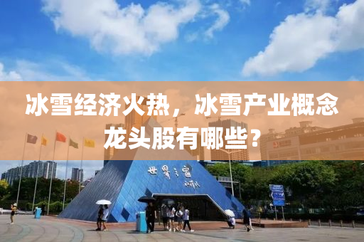 冰雪经济火热，冰雪产业概念龙头股有哪些？