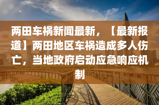两田车祸新闻最新，【最新报道】两田地区车祸造成多人伤亡，当地政府启动应急响应机制