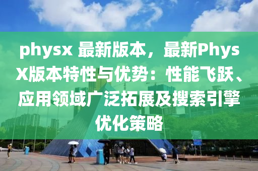 physx 最新版本，最新PhysX版本特性与优势：性能飞跃、应用领域广泛拓展及搜索引擎优化策略