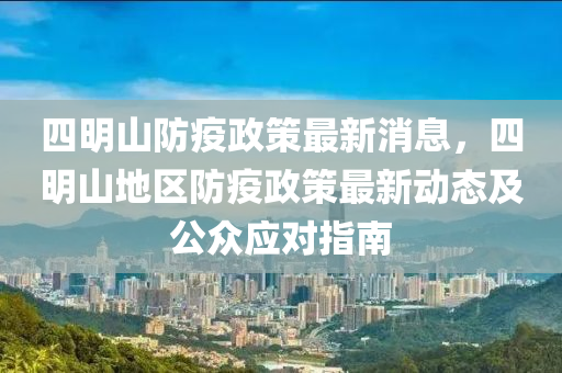 四明山防疫政策最新消息，四明山地区防疫政策最新动态及公众应对指南