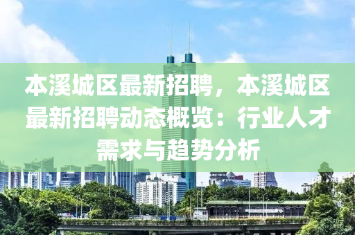 本溪城区最新招聘，本溪城区最新招聘动态概览：行业人才需求与趋势分析