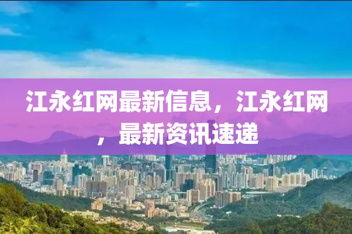 江永红网最新信息，江永红网，最新资讯速递