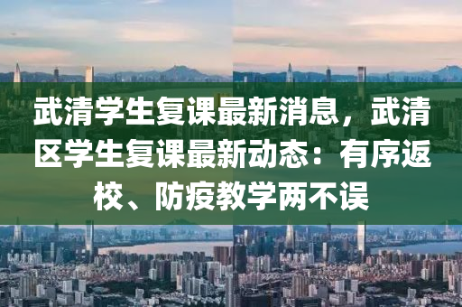 武清学生复课最新消息，武清区学生复课最新动态：有序返校、防疫教学两不误