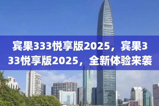 宾果333悦享版2025，宾果333悦享版2025，全新体验来袭