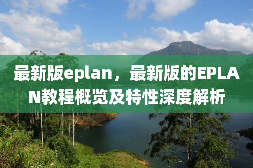 最新版eplan，最新版的EPLAN教程概览及特性深度解析