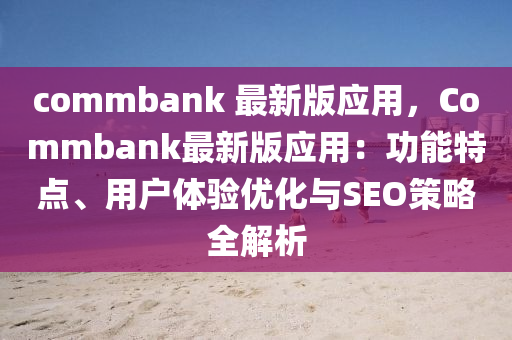 commbank 最新版应用，Commbank最新版应用：功能特点、用户体验优化与SEO策略全解析
