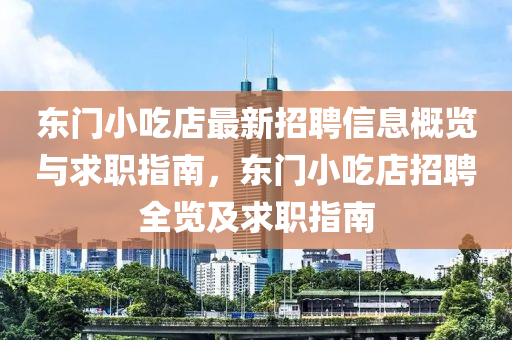 东门小吃店最新招聘信息概览与求职指南，东门小吃店招聘全览及求职指南