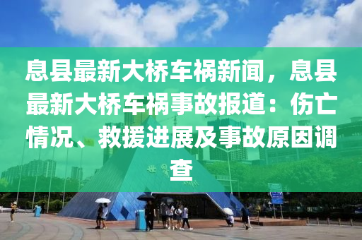 息县最新大桥车祸新闻，息县最新大桥车祸事故报道：伤亡情况、救援进展及事故原因调查