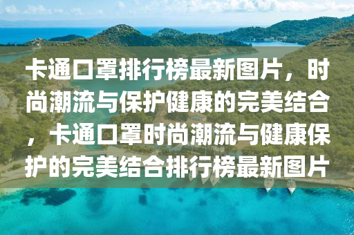 卡通口罩排行榜最新图片，时尚潮流与保护健康的完美结合，卡通口罩时尚潮流与健康保护的完美结合排行榜最新图片