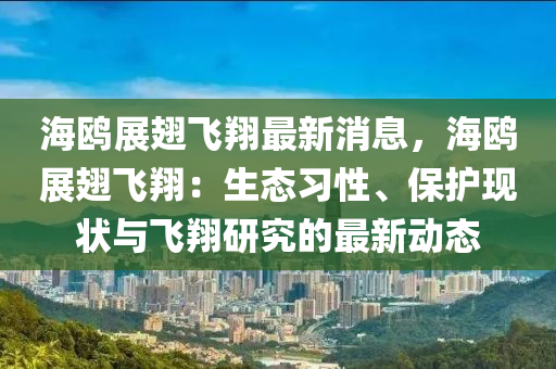 海鸥展翅飞翔最新消息，海鸥展翅飞翔：生态习性、保护现状与飞翔研究的最新动态