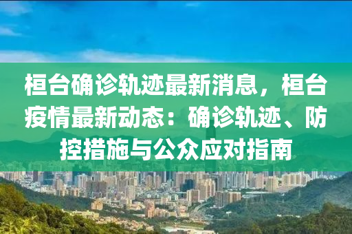 桓台确诊轨迹最新消息，桓台疫情最新动态：确诊轨迹、防控措施与公众应对指南