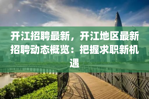 开江招聘最新，开江地区最新招聘动态概览：把握求职新机遇