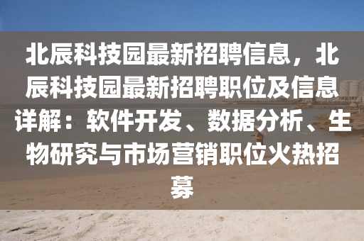 北辰科技园最新招聘信息，北辰科技园最新招聘职位及信息详解：软件开发、数据分析、生物研究与市场营销职位火热招募